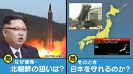 ミサイル連発の北朝鮮「実験ではなく実戦に向けた訓練」　日本の迎撃態勢は？気になる“変化”も