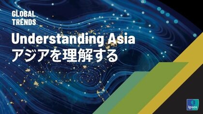 イプソス、「Understanding Asia: アジアを理解する」グローバルトレンドレポートを公開