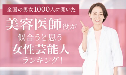 【全国の男女1000人に聞いた】美容医師役が似合うと思う女性芸能人ランキング!
