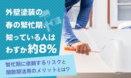 外壁塗装の春の繁忙期、知っている人はわずか約8％。繁忙期に依頼するリスクと閑散期活用のメリットとは？