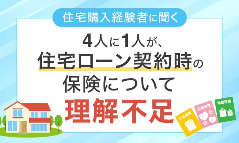 【住宅購入経験者に聞く】4人に1人が、住宅ローン契約時の保険について「理解不足」