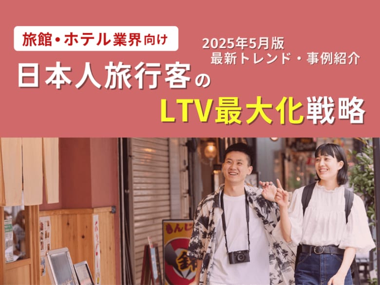 旅館・ホテル業界向け|日本人旅行客のLTV最大化戦略をまとめた最新トレンド・事例紹介レポート【2025年5月版】