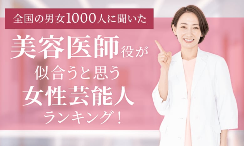 【全国の男女1000人に聞いた】美容医師役が似合うと思う女性芸能人ランキング!