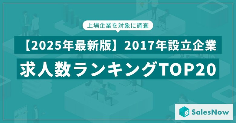 【2025年最新版】2017年設立企業の求人数ランキングTOP20を発表／SalesNow DBレポート