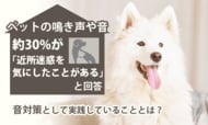 ペットの鳴き声や音、約30%が「近所迷惑を気にしたことがある」と回答。音対策として実践していることとは？