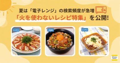 夏は「電子レンジ」の検索頻度が急増！「火を使わないレシピ特集」を『デリッシュキッチン』が公開！