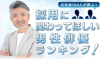 会社員564人が選ぶ「採用に関わってほしい男性俳優」ランキング｜1位は阿部寛！大泉洋や木村拓哉も上位に
