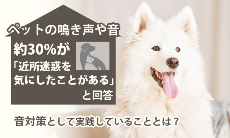 ペットの鳴き声や音、約30%が「近所迷惑を気にしたことがある」と回答。音対策として実践していることとは？