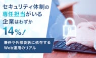 セキュリティ体制の専任担当がいる企業はわずか14%！兼任や外部委託に依存するWeb運用のリアル