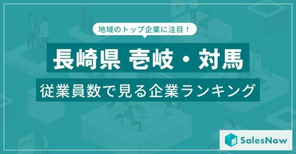 【長崎県壱岐・対馬】従業員数ランキングを公開!/SalesNow DBレポート