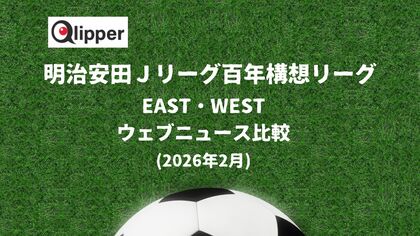 サッカー 「明治安田 J百年構想リーグ」 EAST・WESTウェブニュース比較(2026年2月6日~18日)【Qlipper】