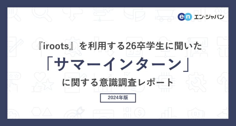 『iroots』を利用する26卒学生に聞いた「サマーインターン」意識調査―『iroots』ユーザーアンケート―