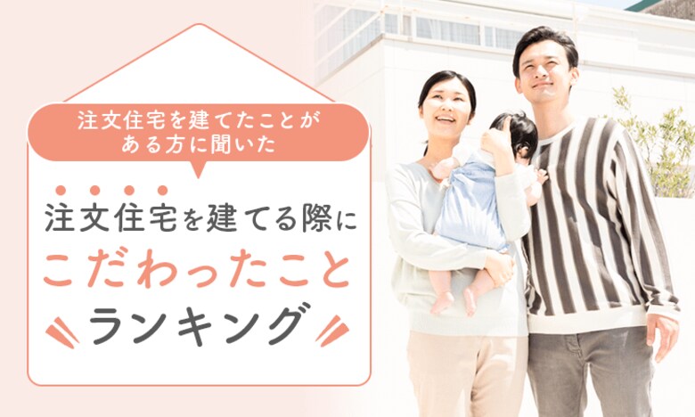 【注文住宅を建てたことがある方に聞いた】注文住宅を建てる際にこだわったことランキング！
