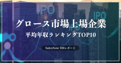 「上場企業(グロース市場)」の平均年収ランキングTOP10を発表!/SalesNow DBレポート