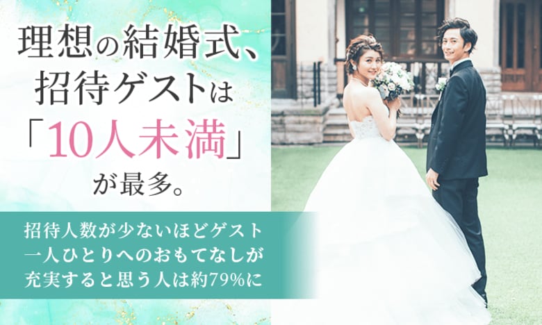 理想の結婚式、招待ゲストは「10人未満」が最多。招待人数が少ないほどゲスト一人ひとりへのおもてなしが充実すると思う人は約79%に
