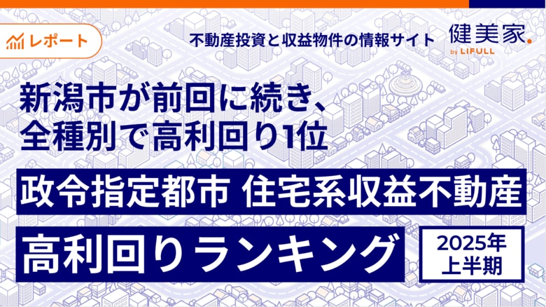 新潟市が前回に引き続き、全種別で高利回り1位健美家 「2025年上半期 政令指定都市 住宅系収益不動産 高利回りランキング」