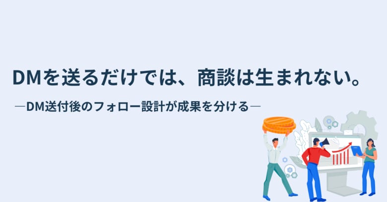 【DMを送っても成果が出ない本当の理由】商談化を左右する“送付後のフォロー設計”を公開