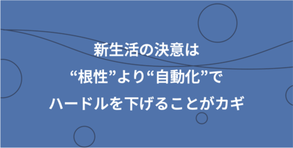 新生活の決意は“根性”より“手間を減らす工夫”でハードルを下げることがカギ