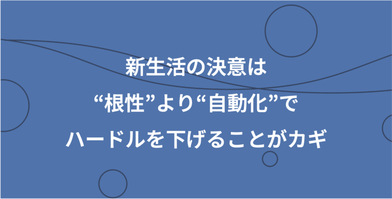 新生活の決意は“根性”より“手間を減らす工夫”でハードルを下げることがカギ