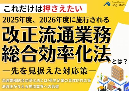 【無料ダウンロード】「2025年度、2026年度に施行される改正流通業務総合効率化法とは?―先を見据えた対応策―」を公開しました|船井総研ロジ株式会社