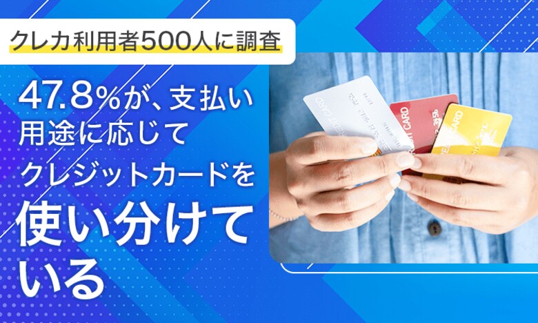 【クレカ利用者500人に調査】47.8%が、支払い用途に応じてクレジットカードを「使い分けている」