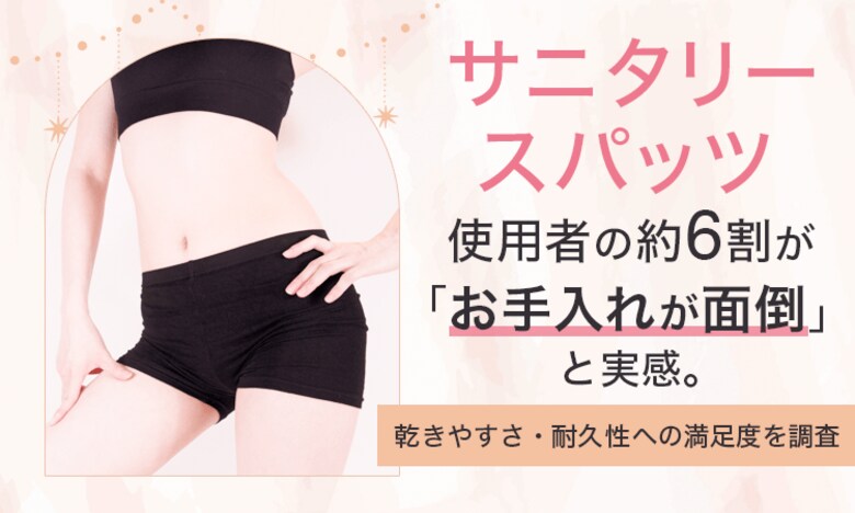 サニタリースパッツ使用者の約6割が「お手入れが面倒」と実感。乾きやすさ・耐久性への満足度を調査