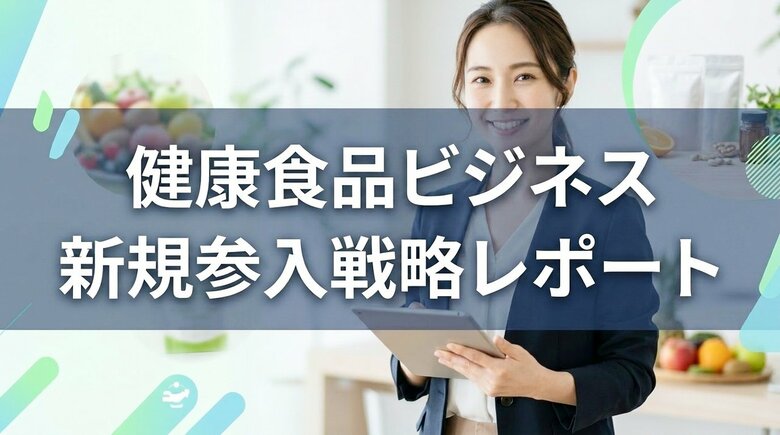 健康食品の新規参入戦略！サプリメント開発・売り方は？