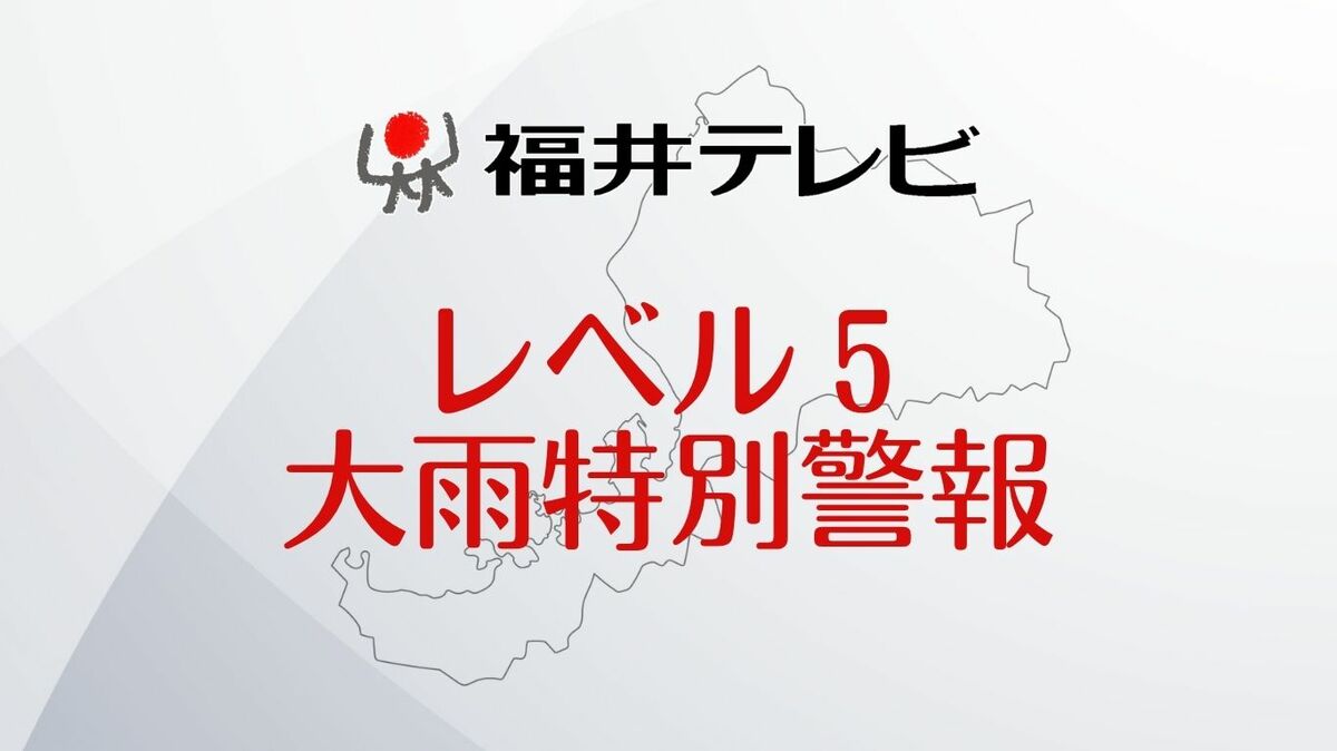 【速報】福井市、大野市、勝山市にレベル5・大雨特別警報が発表 命を守る行動を