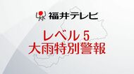 【速報】福井市、大野市、勝山市に「レベル5・大雨特別警報」発表　命を守る行動を