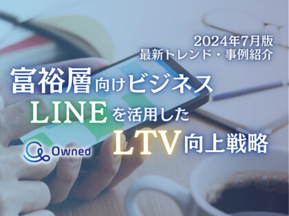 富裕層向けビジネス|LINEを活用したLTV向上戦略を最新トレンド・事例と共にまとめたレポートを無料公開【2024年7月版】