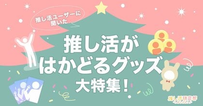 【自分へのクリスマスプレゼントにも】推し活ユーザーに聞いた「推し活がはかどるグッズ」大特集! みんなの買ってよかったアイテムやグッズ保管アイディアとは?