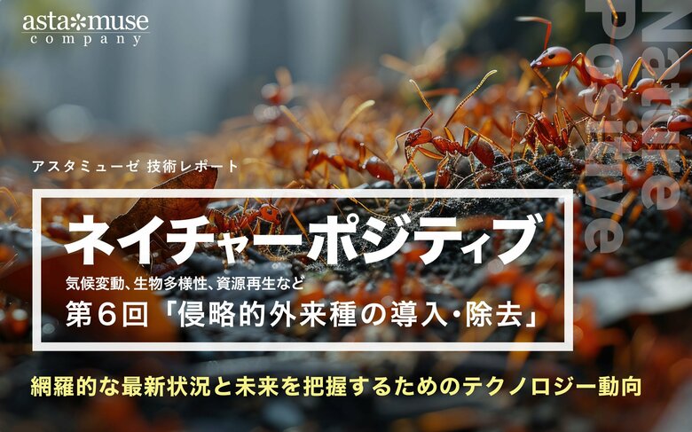 「ネイチャーポジティブ(気候変動、生物多様性、資源再生など)」の網羅的な最新状況と未来を把握するためのテクノロジー動向:第6回 侵略的外来種の導入・除去