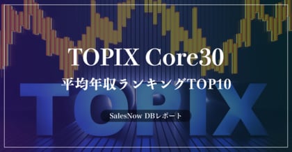 「TOPIX Core30」の平均年収ランキングTOP10を発表!/SalesNow DBレポート