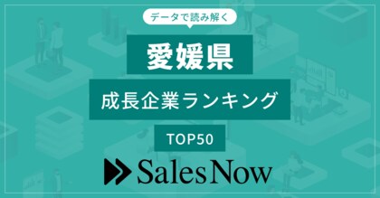 【愛媛県】成長企業ランキングTOP50!/SalesNow DBレポート