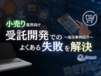 小売り業界向け|受託開発でよくある失敗とその解決策を成功事例とともにまとめたレポートを無料公開【2024年12月版】