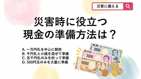 【防災クイズ】停電や避難所で重宝！防災リュックに入れておくべき現金は？