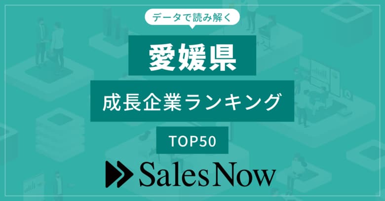 【愛媛県】成長企業ランキングTOP50!/SalesNow DBレポート