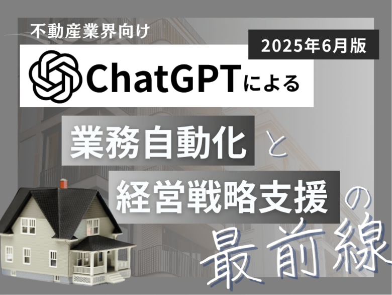 不動産業界向け|ChatGPTによる業務自動化と経営戦略支援の最前線レポート【2025年6月版】