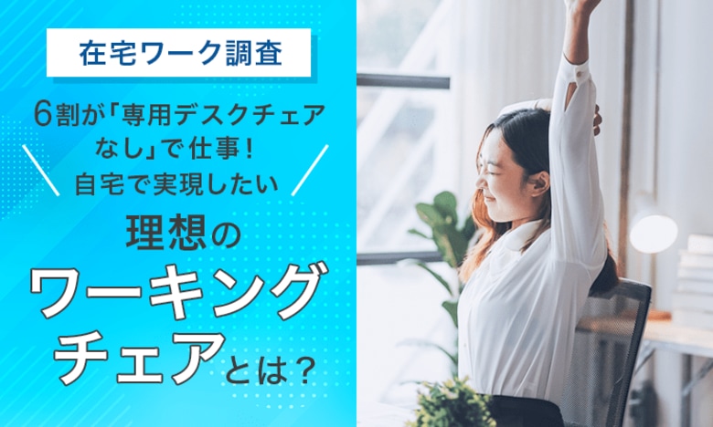 【在宅ワーク調査】6割が「専用デスクチェアなし」で仕事！自宅で実現したい「理想のワーキングチェア」とは？