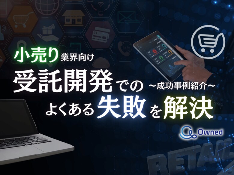 小売り業界向け|受託開発でよくある失敗とその解決策を成功事例とともにまとめたレポートを無料公開【2024年12月版】