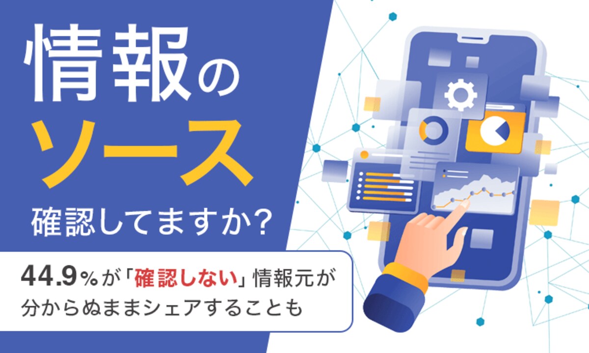 情報のソース確認してますか？】44.9％が「確認しない」情報元が分からぬままシェアすることも