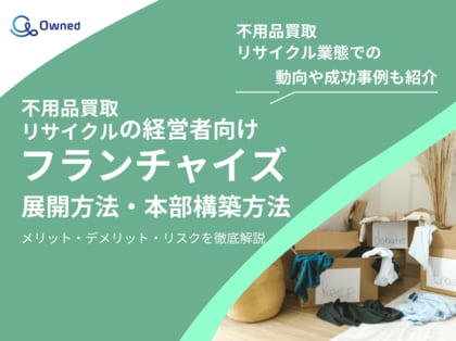 不用品買取・リサイクル業態の経営者向け|フランチャイズの展開方法や本部構築方法をまとめたレポートを無料公開【2025年2月版】