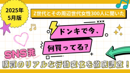【2025年5月版】Z世代とその周辺世代の女性300人に聞いた 「ドンキで今、何買ってる?」 SNS発→購買のリアルな行動変化