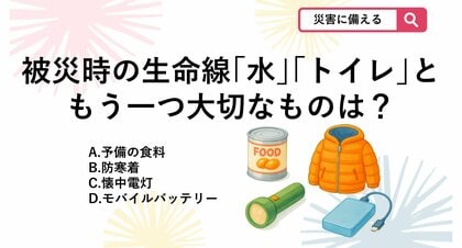 【防災クイズ】水とトイレだけじゃ足りない？避難で盲点になる「第3の生命線」とは