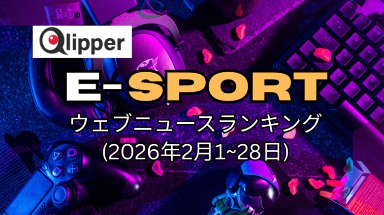「E-SPORTS」見られているウェブニュース記事ランキング(2026年2月1~28日)【Qlipper】