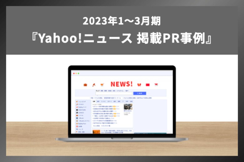 【PR・マーケティングご担当者様向け】「Yahoo!ニュース」に掲載されたPR事例を完全解説！「Yahoo!ニュース」掲載調査事例（2023年1月～3月期）ガイドを無料公開