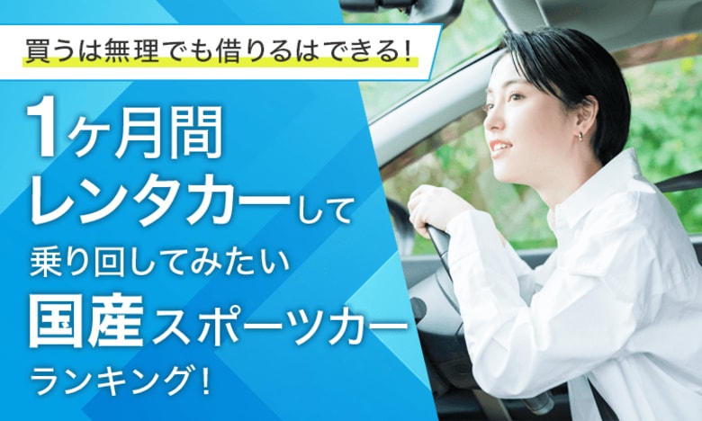 【買うは無理でも借りるはできる!】1ヶ月間レンタカーして乗り回してみたい国産スポーツカーランキング!