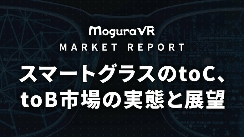 Mogura VR、マーケットレポート「スマートグラスのtoC、toB市場の実態と展望」の先行予約受付を開始