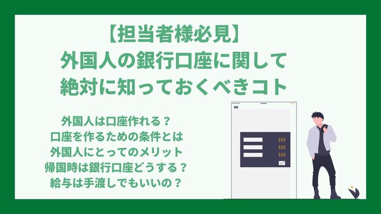 外国人社員の銀行口座について知っておくべきコトとは? 口座を作る際の条件や注意点は?外国人雇用に伴って必須な銀行口座について、わかりやすく解説します