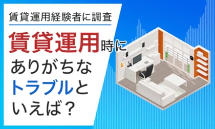 【賃貸運用経験者に調査】賃貸運用時にありがちなトラブルといえば?